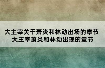 大主宰关于萧炎和林动出场的章节 大主宰萧炎和林动出现的章节